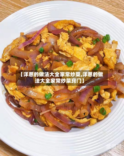 【洋葱的做法大全家常炒菜,洋葱的做法大全家常炒菜窍门】
