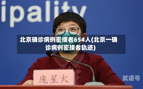 北京确诊病例密接者654人(北京一确诊病例密接者轨迹)