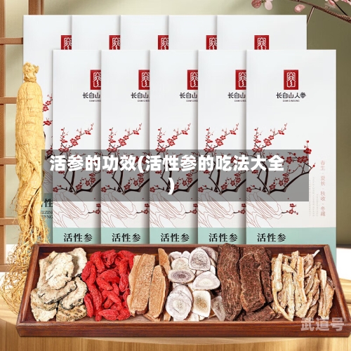 活参的功效(活性参的吃法大全)