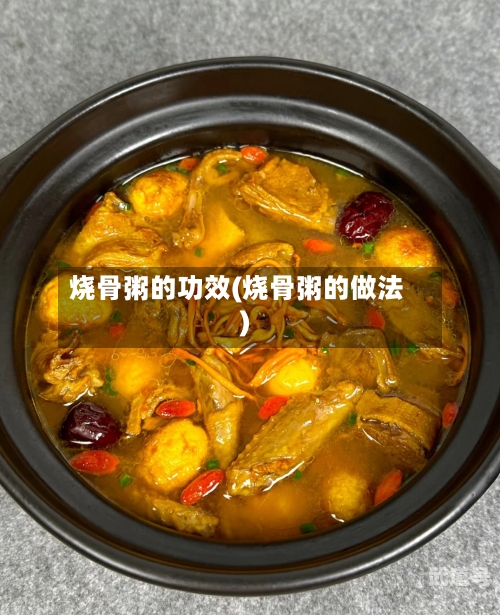 烧骨粥的功效(烧骨粥的做法)
