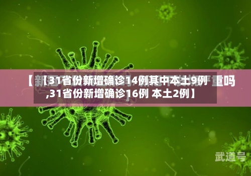 【31省份新增确诊14例其中本土9例,31省份新增确诊16例 本土2例】