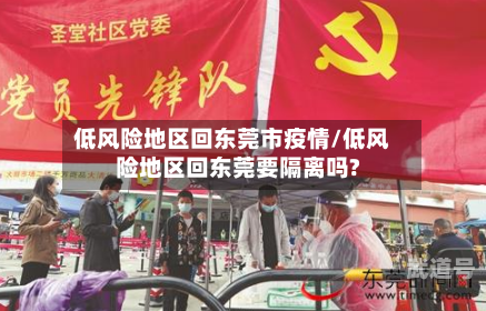 低风险地区回东莞市疫情/低风险地区回东莞要隔离吗?