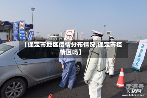 【保定市地区疫情分布情况,保定市疫情区吗】