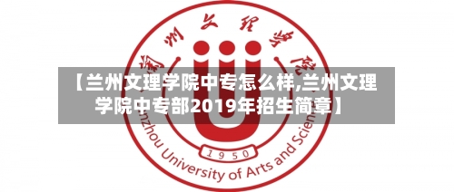 【兰州文理学院中专怎么样,兰州文理学院中专部2019年招生简章】