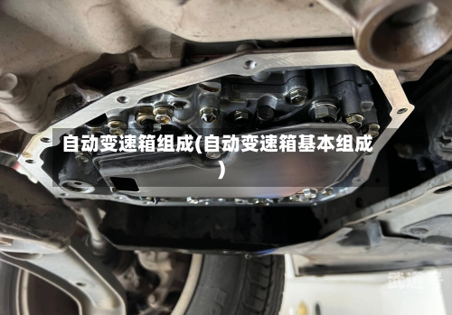 自动变速箱组成(自动变速箱基本组成)