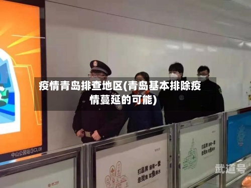疫情青岛排查地区(青岛基本排除疫情蔓延的可能)