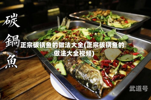 正宗碳锅鱼的做法大全(正宗碳锅鱼的做法大全视频)
