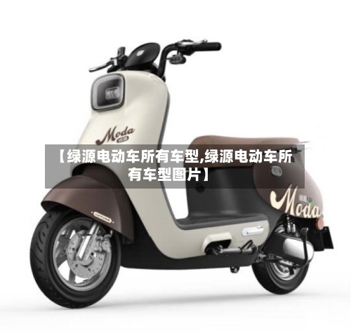 【绿源电动车所有车型,绿源电动车所有车型图片】