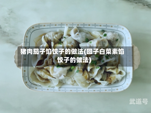 猪肉茄子馅饺子的做法(回子白菜素馅饺子的做法)