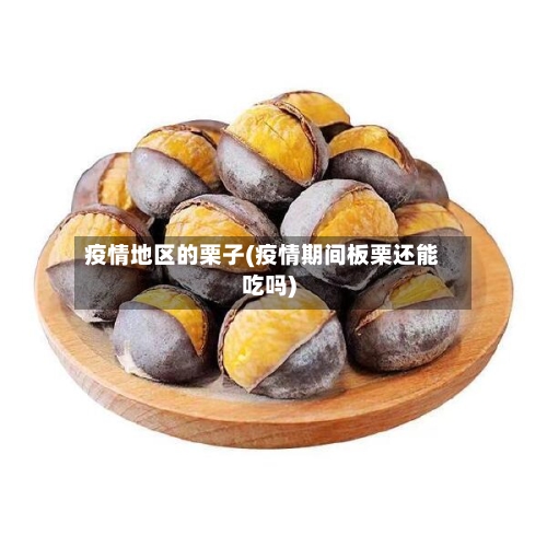疫情地区的栗子(疫情期间板栗还能吃吗)
