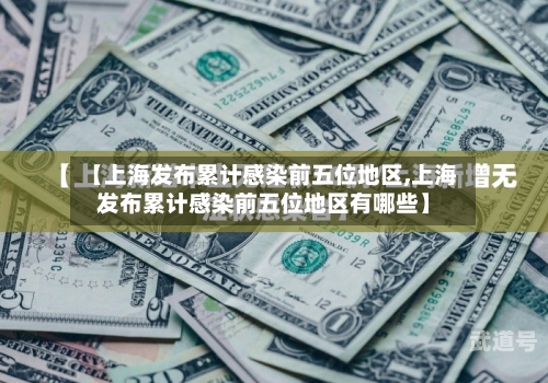 【上海发布累计感染前五位地区,上海发布累计感染前五位地区有哪些】