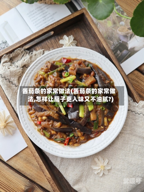 酱茄条的家常做法(酱茄条的家常做法,怎样让茄子更入味又不油腻?)