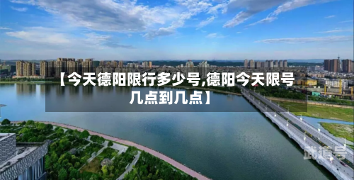 【今天德阳限行多少号,德阳今天限号几点到几点】