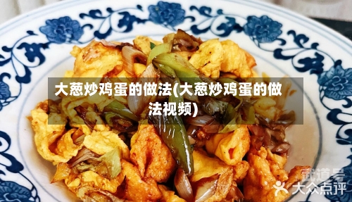 大葱炒鸡蛋的做法(大葱炒鸡蛋的做法视频)
