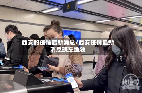 西安的疫情最新消息/西安疫情最新消息班车地铁