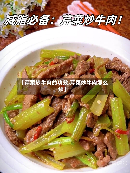 【芹菜炒牛肉的功效,芹菜炒牛肉怎么炒】