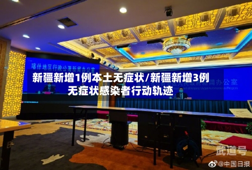新疆新增1例本土无症状/新疆新增3例无症状感染者行动轨迹