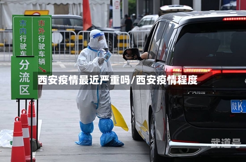 西安疫情最近严重吗/西安疫情程度