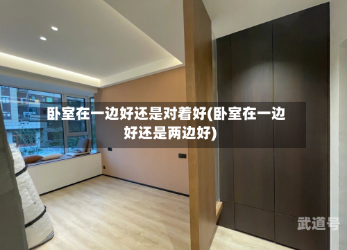 卧室在一边好还是对着好(卧室在一边好还是两边好)