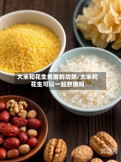 大米和花生煮粥的功效/大米和花生可以一起熬粥吗