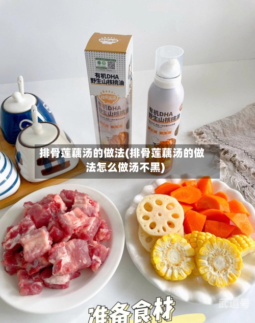 排骨莲藕汤的做法(排骨莲藕汤的做法怎么做汤不黑)