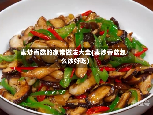 素炒香菇的家常做法大全(素炒香菇怎么炒好吃)