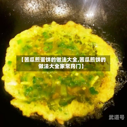 【苦瓜煎蛋饼的做法大全,苦瓜煎饼的做法大全家常窍门】