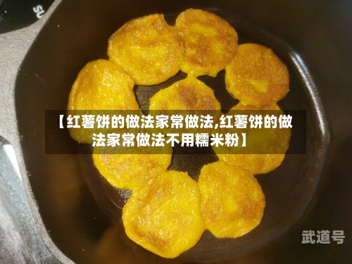 【红薯饼的做法家常做法,红薯饼的做法家常做法不用糯米粉】