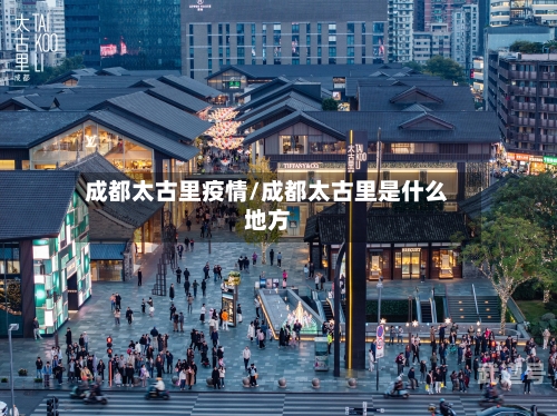 成都太古里疫情/成都太古里是什么地方