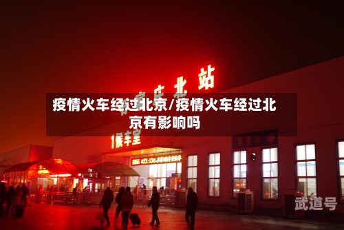 疫情火车经过北京/疫情火车经过北京有影响吗