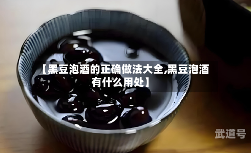【黑豆泡酒的正确做法大全,黑豆泡酒有什么用处】
