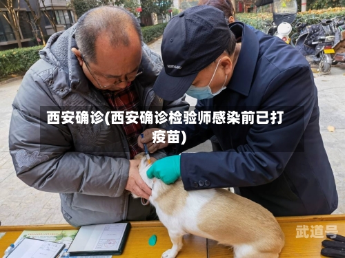 西安确诊(西安确诊检验师感染前已打疫苗)