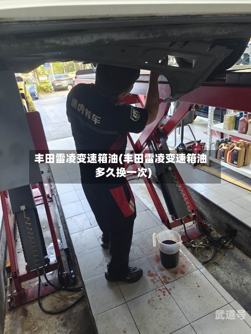 丰田雷凌变速箱油(丰田雷凌变速箱油多久换一次)