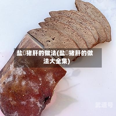 盐焗猪肝的做法(盐焗猪肝的做法大全集)