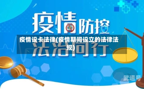 疫情设卡法律(疫情期间设立的法律法规)