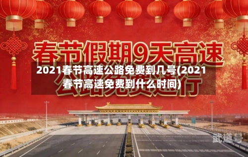 2021春节高速公路免费到几号(2021春节高速免费到什么时间)