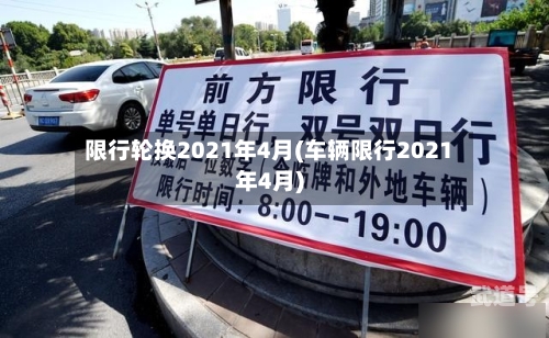 限行轮换2021年4月(车辆限行2021年4月)