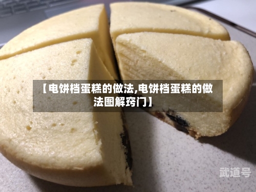 【电饼档蛋糕的做法,电饼档蛋糕的做法图解窍门】