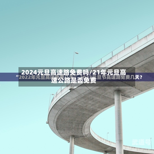 2024元旦高速路免费吗/21年元旦高速公路是否免费