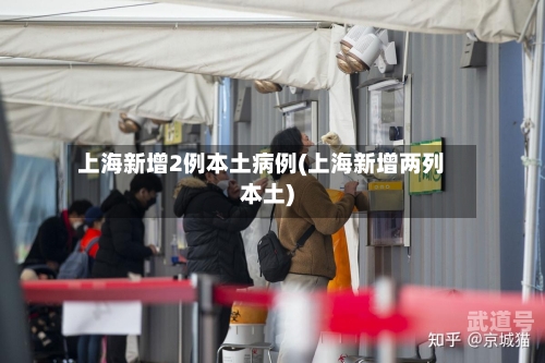 上海新增2例本土病例(上海新增两列本土)