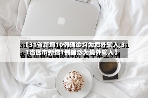【31省新增10例确诊均为境外输入,31省区市新增1例确诊为境外输入】