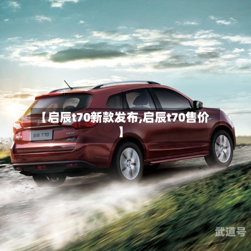 【启辰t70新款发布,启辰t70售价】