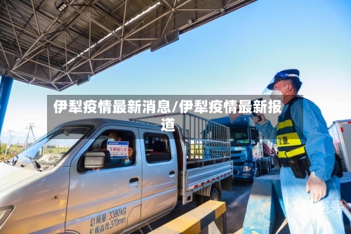 伊犁疫情最新消息/伊犁疫情最新报道
