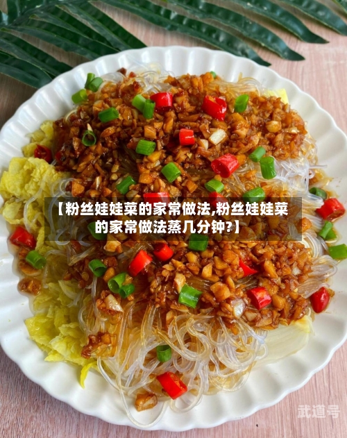 【粉丝娃娃菜的家常做法,粉丝娃娃菜的家常做法蒸几分钟?】