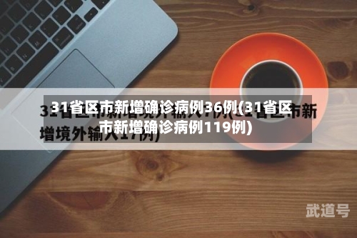 31省区市新增确诊病例36例(31省区市新增确诊病例119例)