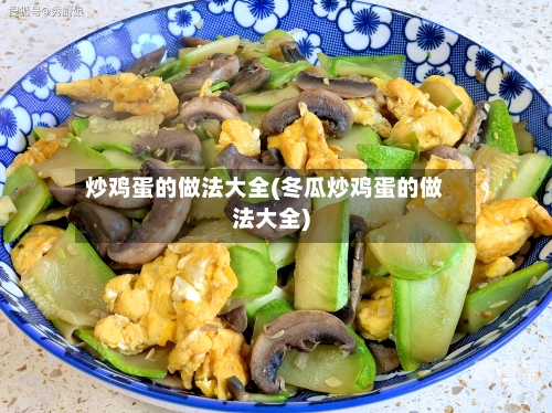 炒鸡蛋的做法大全(冬瓜炒鸡蛋的做法大全)