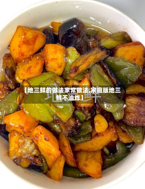 【地三鲜的做法家常做法,家庭版地三鲜不油炸】