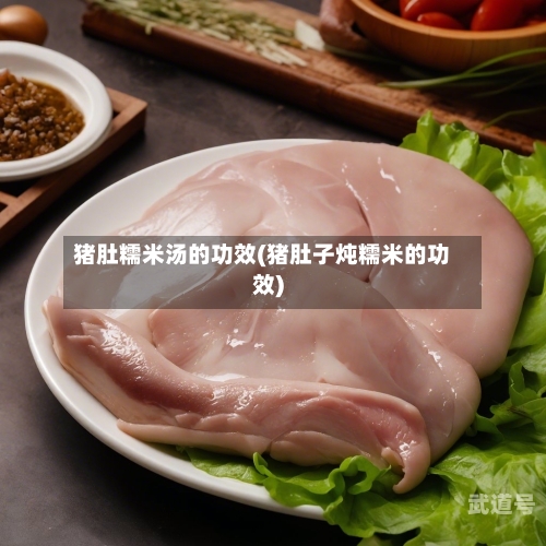 猪肚糯米汤的功效(猪肚子炖糯米的功效)