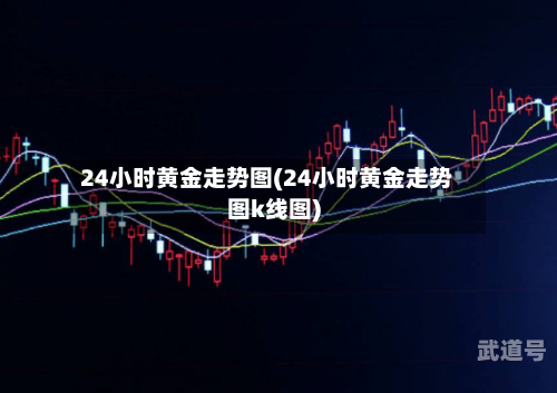 24小时黄金走势图(24小时黄金走势图k线图)