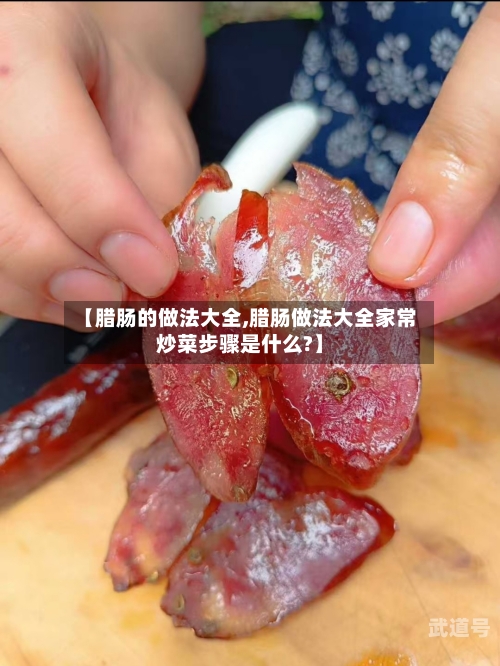【腊肠的做法大全,腊肠做法大全家常炒菜步骤是什么?】